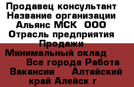 Продавец-консультант › Название организации ­ Альянс-МСК, ООО › Отрасль предприятия ­ Продажи › Минимальный оклад ­ 25 000 - Все города Работа » Вакансии   . Алтайский край,Алейск г.